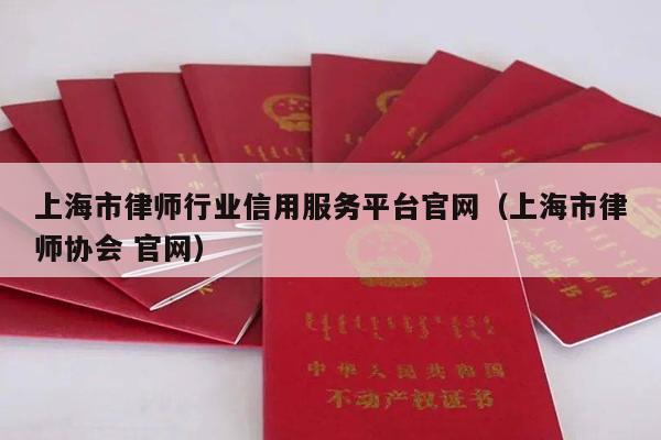 上海市律师行业信用服务平台官网（上海市律师协会 官网）