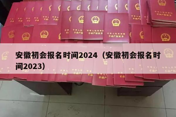 安徽初会报名时间2024（安徽初会报名时间2023）