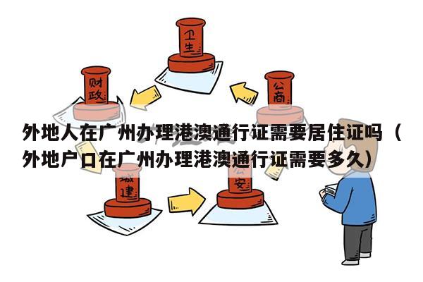 外地人在广州办理港澳通行证需要居住证吗（外地户口在广州办理港澳通行证需要多久）
