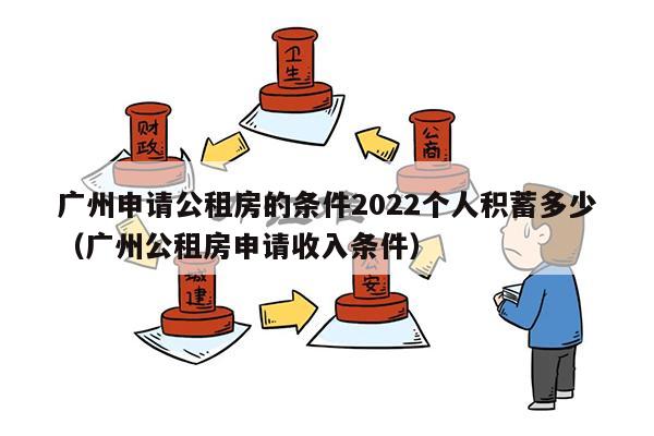 广州申请公租房的条件2022个人积蓄多少（广州公租房申请收入条件）